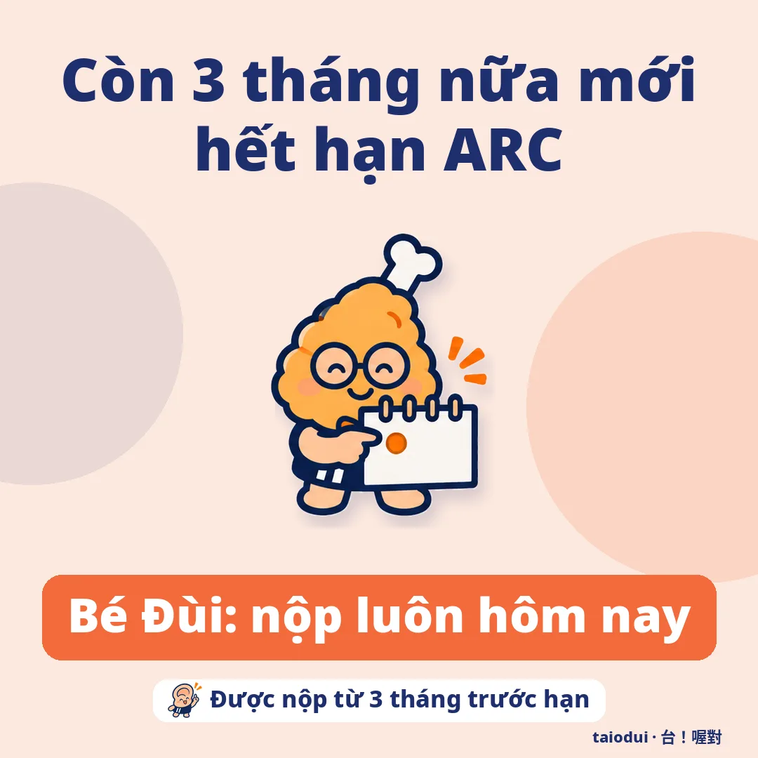 Còn 3 tháng nữa mới hết hạn ARC — Bé Đùi: nộp luôn hôm nay. Mẹo: Được nộp từ 3 tháng trước hạn