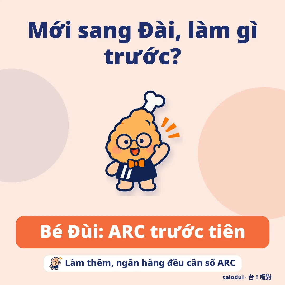Mới sang Đài, làm gì trước? — Bé Đùi: ARC trước tiên. Mẹo: Làm thêm, ngân hàng đều cần số ARC