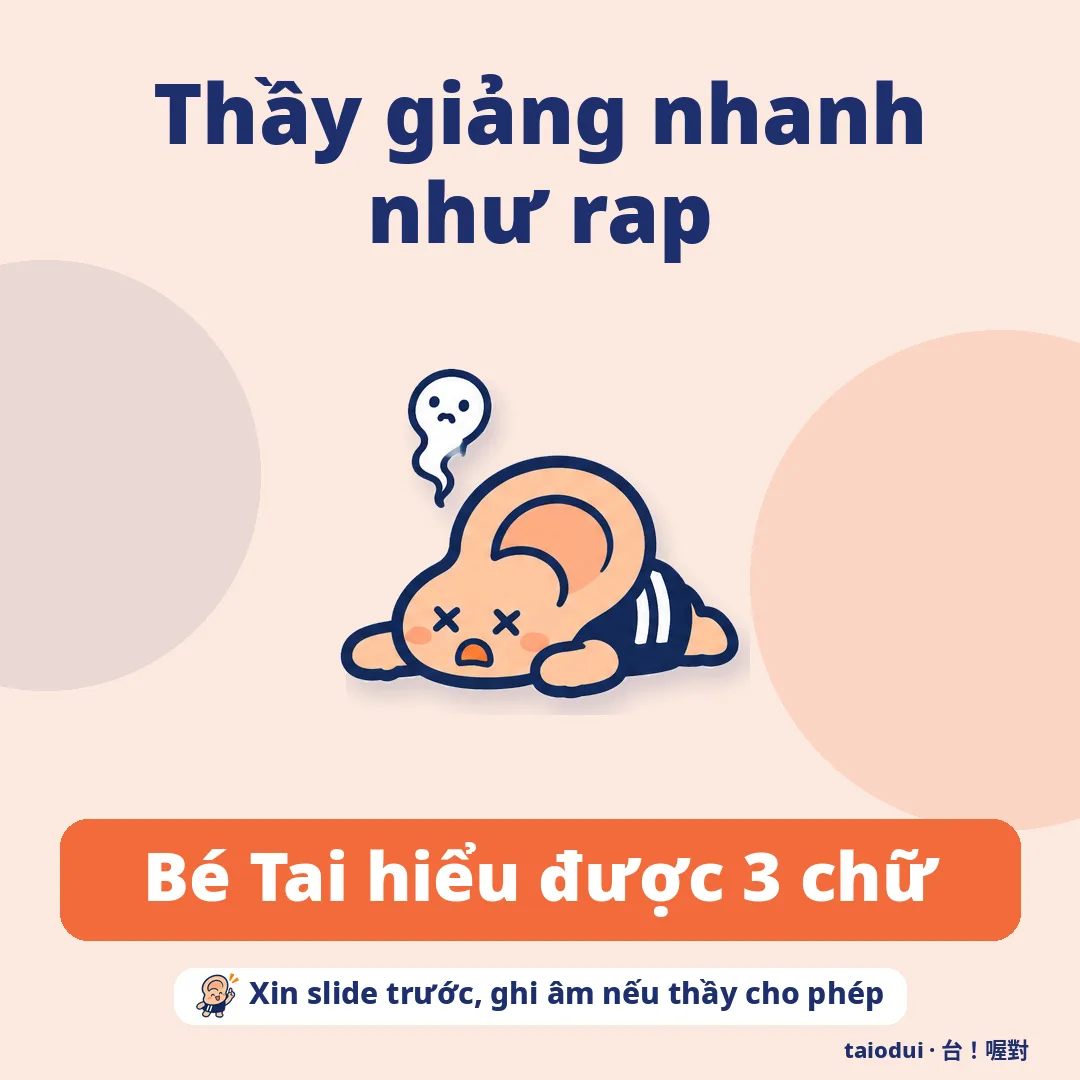 Thầy giảng nhanh như rap — Bé Tai hiểu được 3 chữ. Mẹo: Xin slide trước, ghi âm nếu thầy cho phép