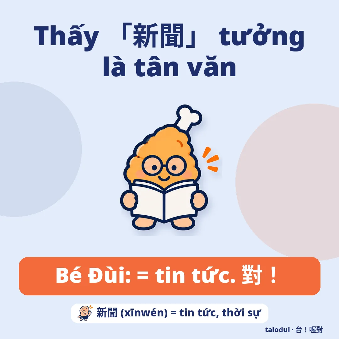 Thấy 「新聞」 tưởng là tân văn — Bé Đùi: = tin tức. 對！. Mẹo: 新聞 (xīnwén) = tin tức, thời sự