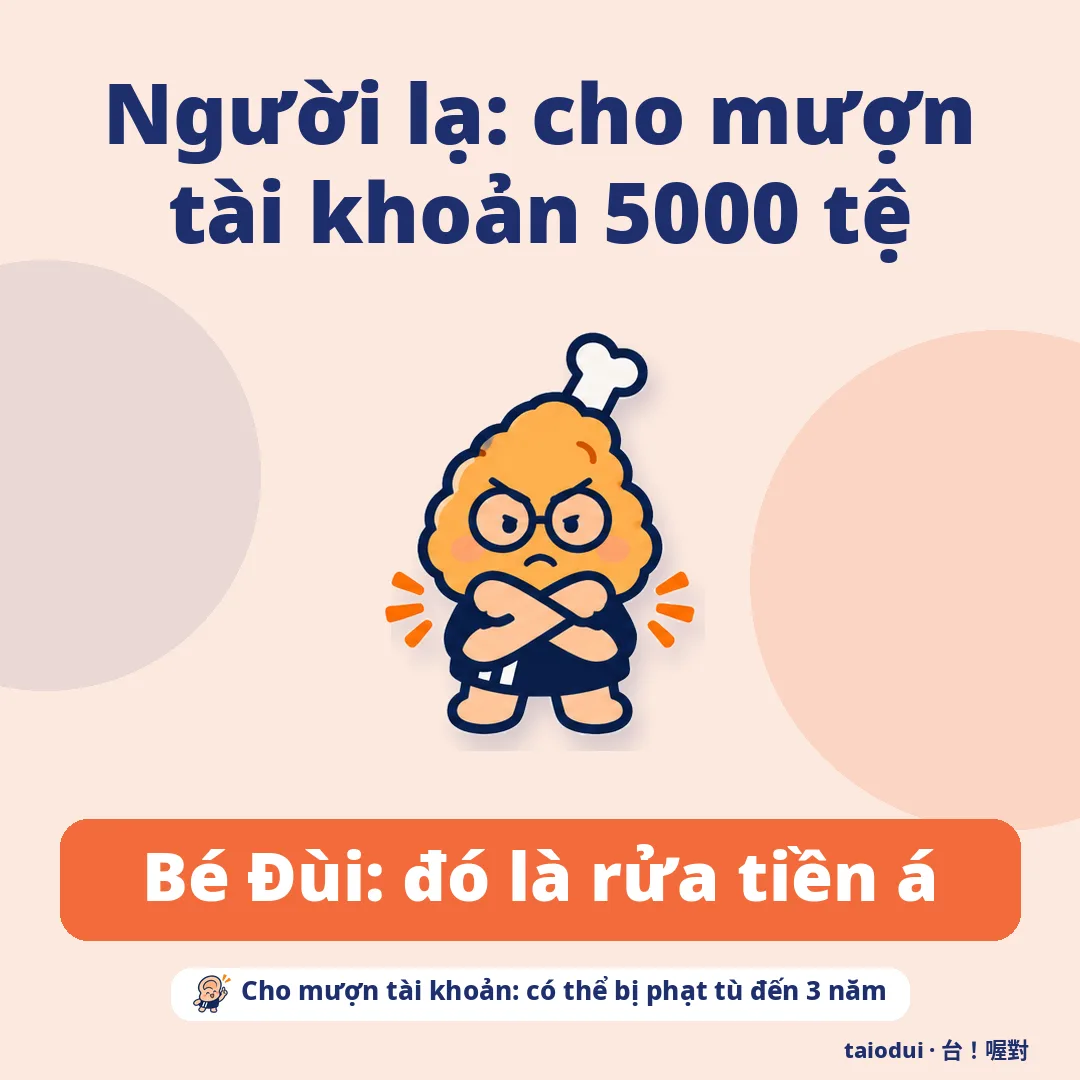 Người lạ: cho mượn tài khoản 5000 tệ — Bé Đùi: đó là rửa tiền á. Mẹo: Cho mượn tài khoản: có thể bị phạt tù đến 3 năm