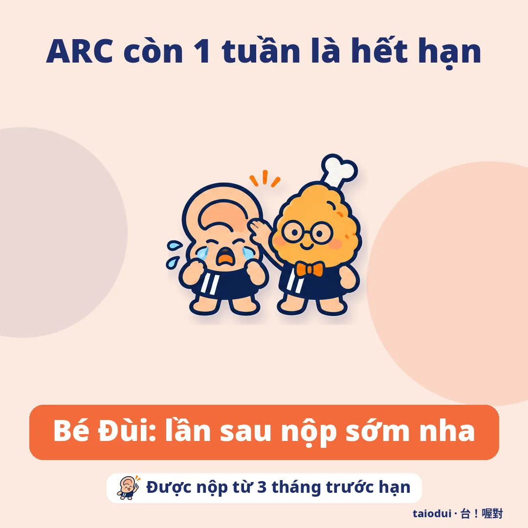 ARC còn 1 tuần là hết hạn — Bé Đùi: lần sau nộp sớm nha. Mẹo: Được nộp từ 3 tháng trước hạn