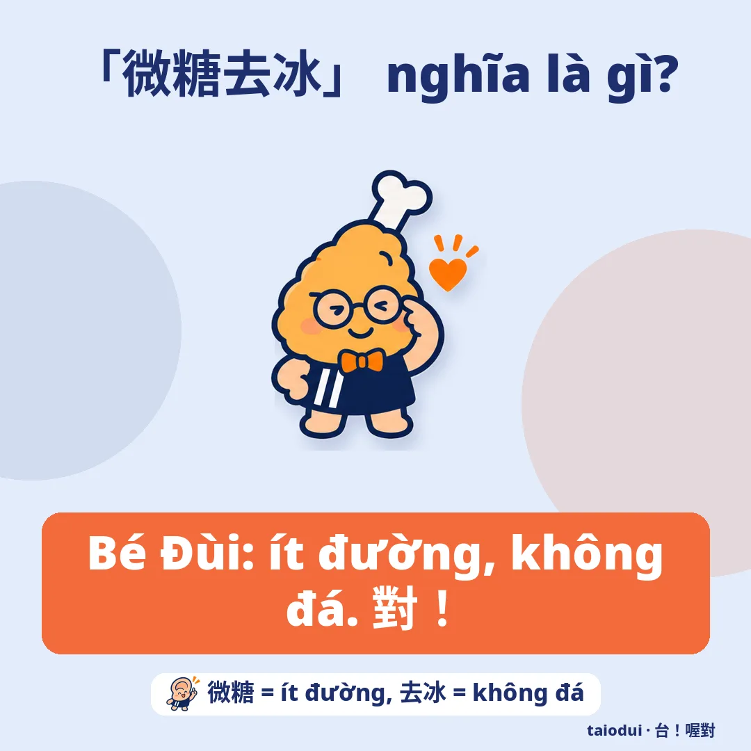 「微糖去冰」 nghĩa là gì? — Bé Đùi: ít đường, không đá. 對！. Mẹo: 微糖 = ít đường, 去冰 = không đá